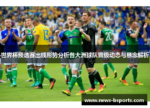 世界杯预选赛出线形势分析各大洲球队晋级动态与悬念解析