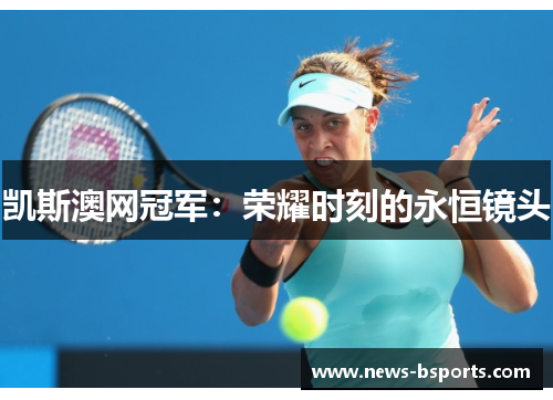 凯斯澳网冠军：荣耀时刻的永恒镜头