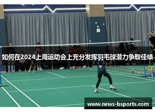 如何在2024上海运动会上充分发挥羽毛球潜力争取佳绩