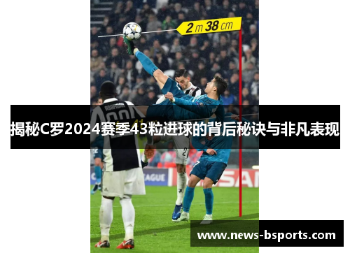 揭秘C罗2024赛季43粒进球的背后秘诀与非凡表现